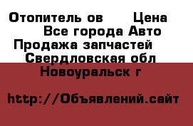 Отопитель ов 30 › Цена ­ 100 - Все города Авто » Продажа запчастей   . Свердловская обл.,Новоуральск г.